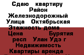 Сдаю 2 квартиру. › Район ­ Железнодорожный › Улица ­ Октябрьская › Этажность дома ­ 5 › Цена ­ 12 000 - Бурятия респ., Улан-Удэ г. Недвижимость » Квартиры аренда   . Бурятия респ.,Улан-Удэ г.